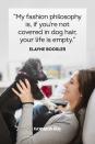 <p> “My fashion philosophy is, if you're not covered in dog hair, your life is empty."</p>