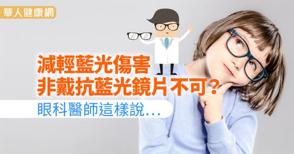 減輕藍光傷害，非戴抗藍光鏡片不可？眼科醫師這樣說…