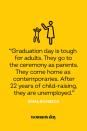 <p>"Graduation day is tough for adults. They go to the ceremony as parents. They come home as contemporaries. After 22 years of child-raising, they are unemployed."</p>