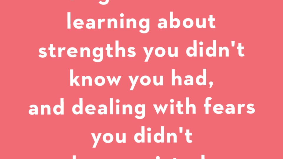 being a mother is learning about strengths you didn't know you had, and dealing with fears you didn't know existed