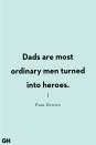 <p>Dads are most ordinary men turned into heroes.</p>