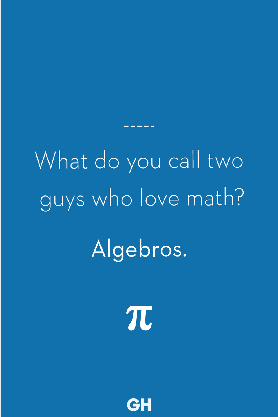 25) What do you call two guys who love math?