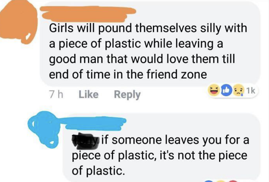 "Girls will pound themselves silly with a piece of plastic while leaving a good man that would love them 'till [the] end of time in the friend zone"