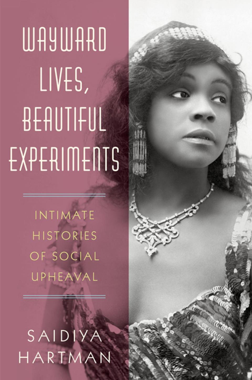 "Wayward Lives, Beautiful Experiments: Intimate Histories of Social Upheaval" by Saidiya Hartman