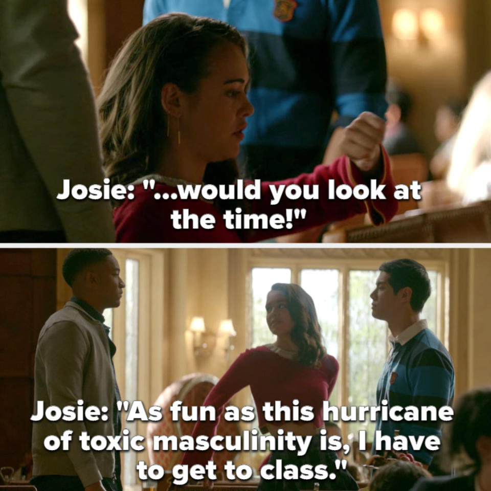 Josie: "As fun as this hurricane of toxic masculinity is, I have to get to class"