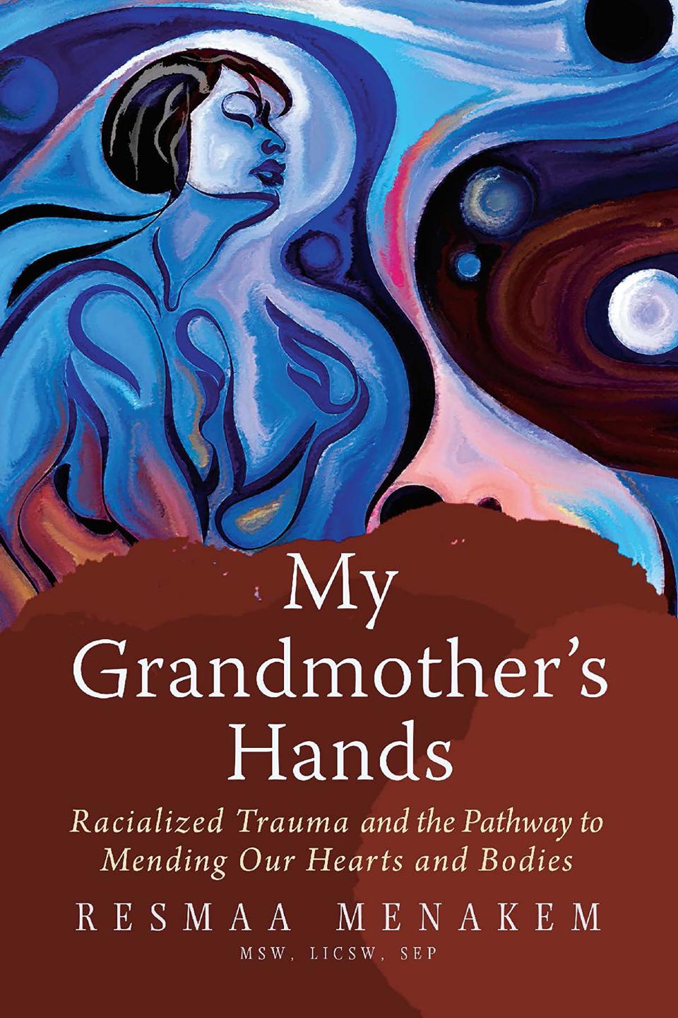 My Grandmother's Hands: Racialized Trauma and the Pathway to Mending Our Hearts and Bodies by Resmaa Menakem