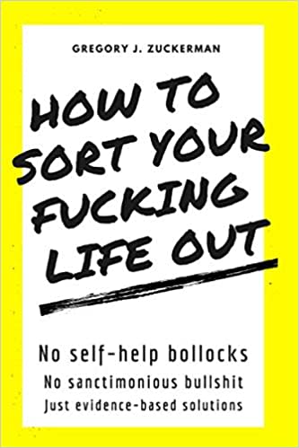 How To Sort Your F*cking Life Out by Greg Zuckerman