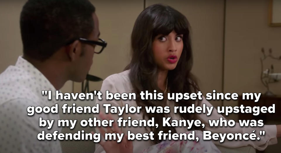 Tahani says, I haven't been this upset since my good friend Taylor was rudely upstaged by my other friend, Kanye, who was defending my best friend, Beyoncé
