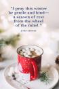 <p>"I pray this winter be gentle and kind—a season of rest from the wheel of the mind."</p>