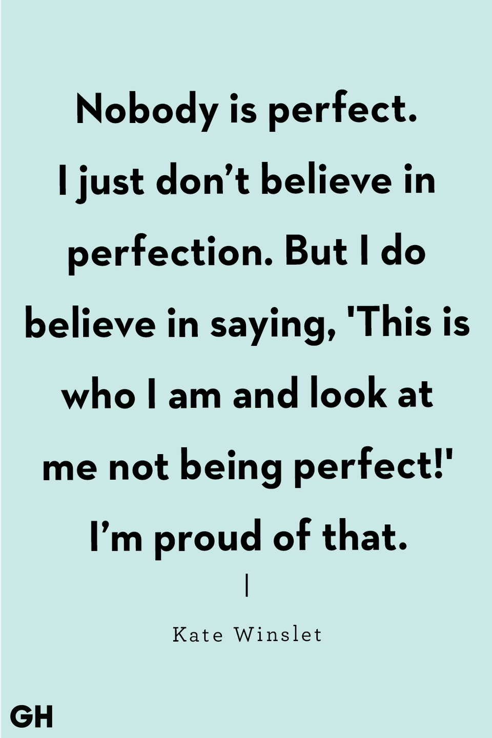 <p>"Nobody is perfect. I just don’t believe in perfection. But I do believe in saying, 'This is who I am and look at me not being perfect!' I’m proud of that." </p>