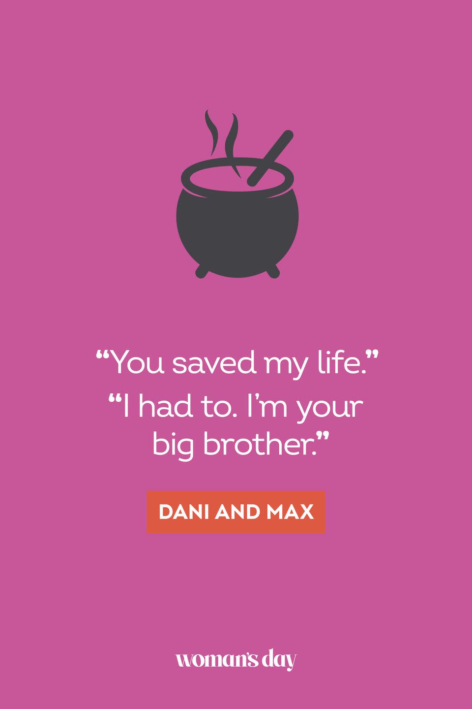 <p>“You saved my life.”</p><p>“I had to. I’m your big brother.” — Dani and Max</p>