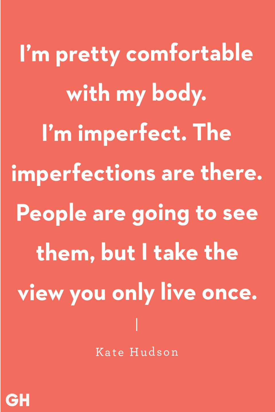 <p>"I’m pretty comfortable with my body. I’m imperfect. The imperfections are there. People are going to see them, but I take the view you only live once." </p>