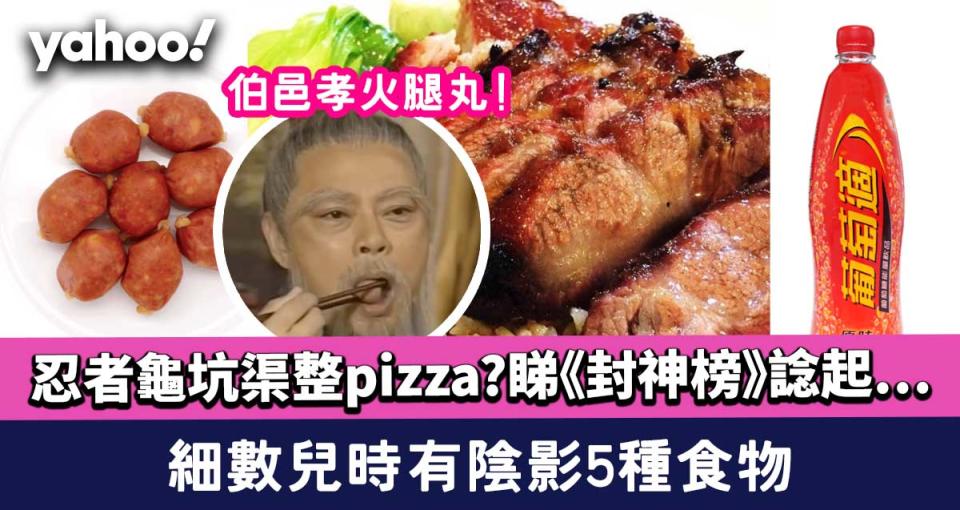 集體回憶｜忍者龜喺坑渠整pizza 睇《封神榜》諗起伯邑孝火腿丸 細數兒時有陰影5種食物！