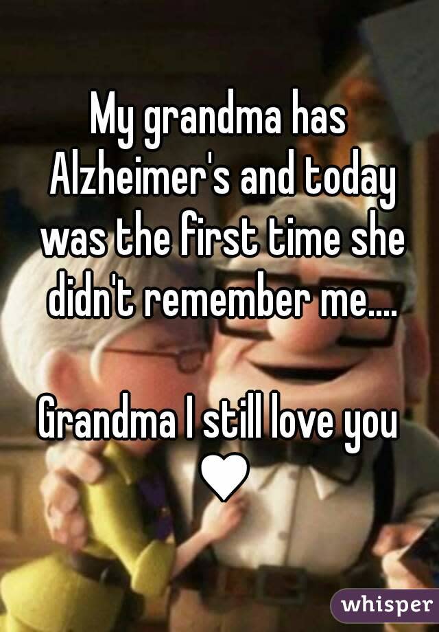 My grandma has Alzheimer&#39;s and today was the first time she didn&#39;t remember me.... Grandma I still love you &#x002665;