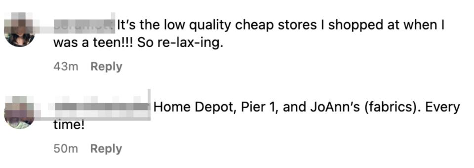 "It's the low quality cheap stores I shopped at when I was a teen!!! So re-lax-ing"