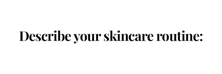 describe your skincare routine