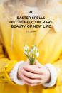 <p>"Easter spells out beauty, the rare beauty of new life."</p>