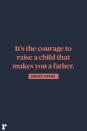 <p>"It's the courage to raise a child that makes you a father."<br></p>