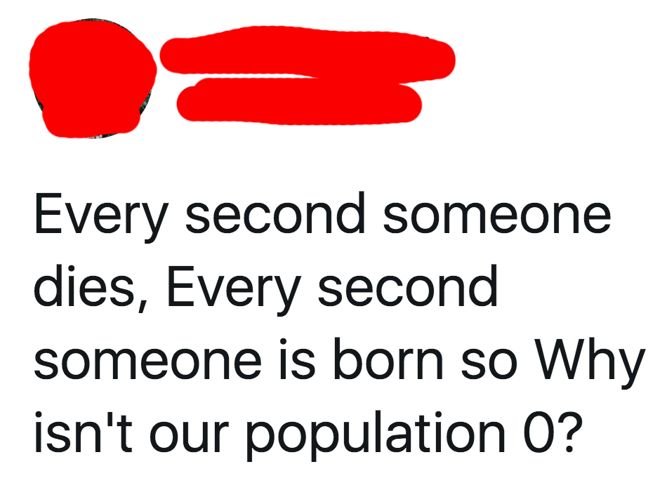 tweet reading every second someone dies every second someone is born so why isn't our population 0