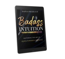 Badass Intuition - Mastering the Art of Making Quick Powerful Decisions, Dana’s 5th published book, which is available on Amazon and is included in the course.