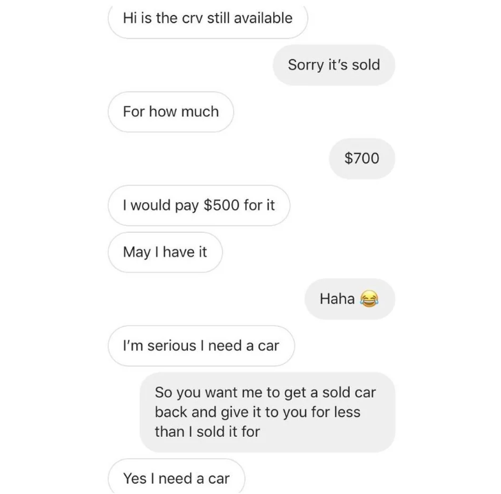person sold a car for $700 but another person is asking if they can ask for it back and they'll pay $500 for it because they really need a car
