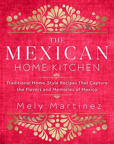 8) The Mexican Home Kitchen: Traditional Home-Style Recipes That Capture the Flavors and Memories of Mexico