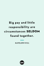 <p>Big pay and little responsibility are circumstances seldom found together.</p>