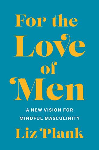 11) For the Love of Men: A New Vision for Mindful Masculinity , by Liz Plank