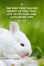 <p>"The very first Easter taught us this: that life never ends and love never dies."</p>