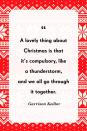 <p>"A lovely thing about Christmas is that it’s compulsory, like a thunderstorm, and we all go through it together."</p>