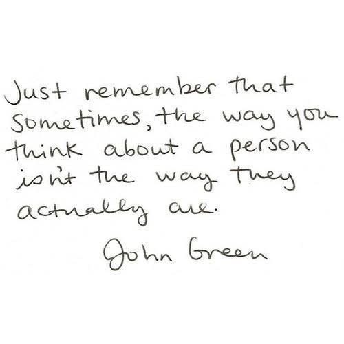 "Just remember that sometimes, the way you think about a person isn't the way they actually are."  via <a href="writtenbyanother.tumblr.com">writtenbyanother.tumblr.com</a>