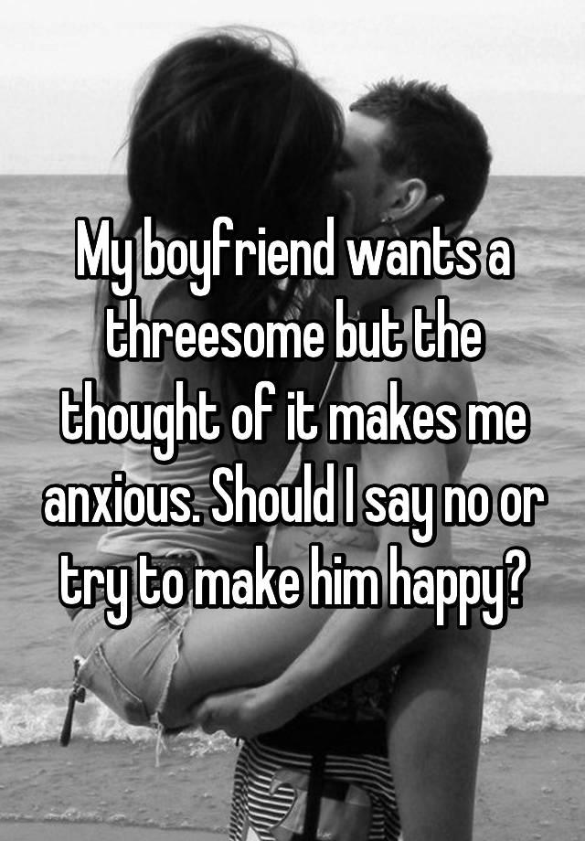 My boyfriend wants a threesome but the thought of it makes me anxious. Should I say no or try to make him happy?