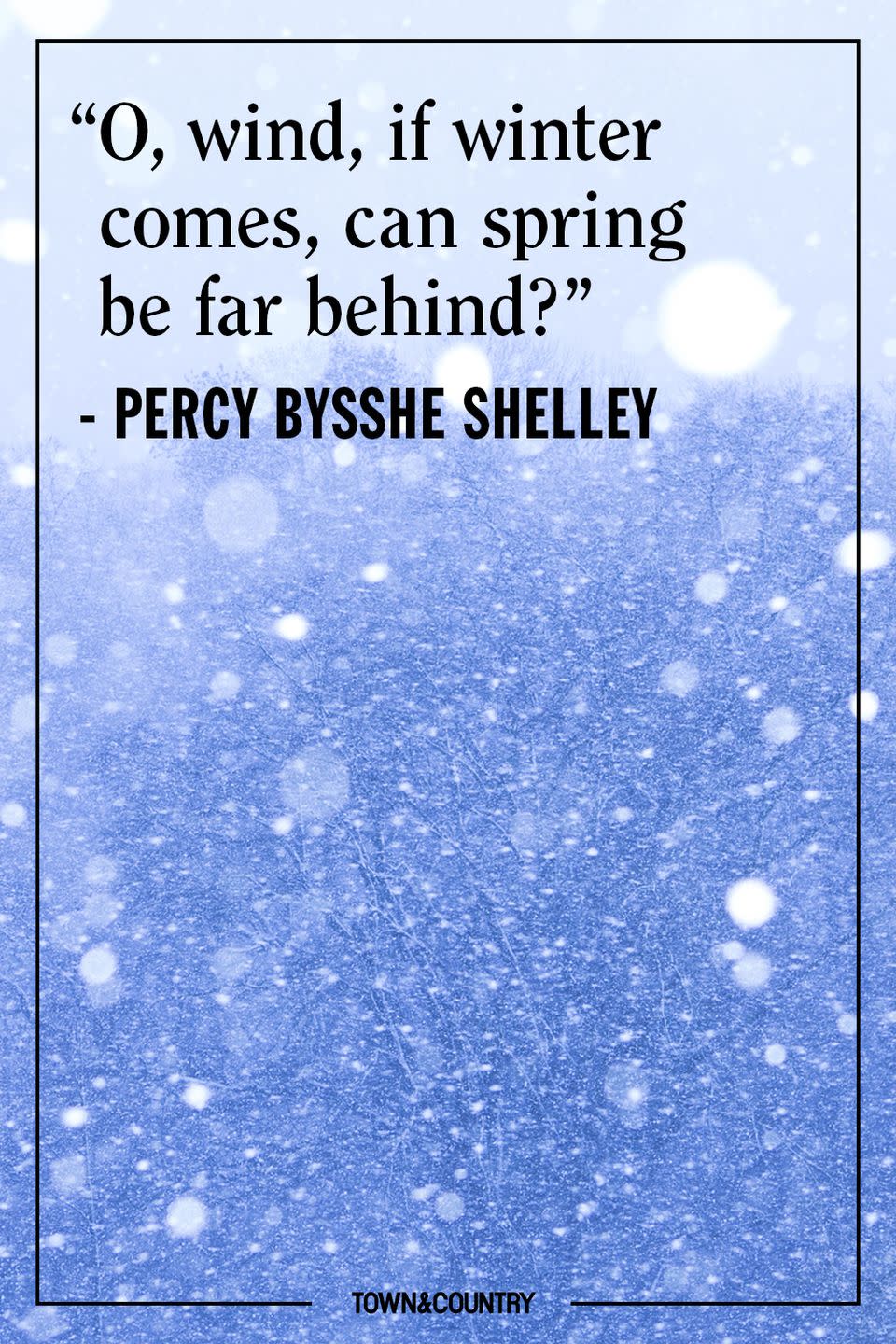 <p>"O, wind, if winter comes, can spring be far behind?"</p><p><em>- Percy Bysshe Shelley</em><br></p>