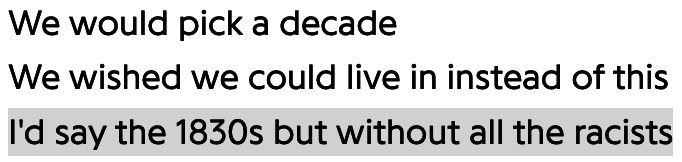 Conversation expressing a wish to live in the 1830s, without the racism