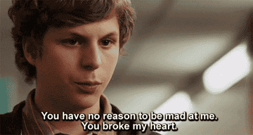 "You have no reason to be mad at me. You broke my heart."