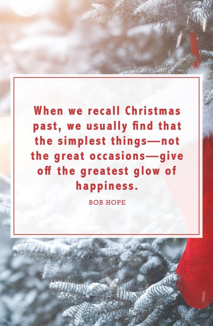 <p>"When we recall Christmas past, we usually find that the simplest things—not the great occasions—give off the greatest glow of happiness."</p>