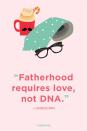 <p>“Fatherhood requires love, not DNA.”</p>