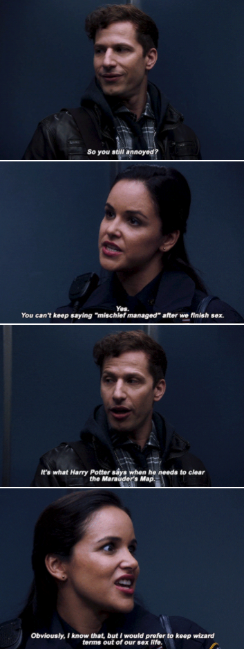 Jake: "You still annoyed?" Amy: "Yes. You can't keep saying 'mischief managed' after we finish sex." Jake: "It's what Harry says when he needs to clear the Marauder's Map"