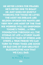 <p>He never looks for praises</p><p>He’s never one to boast</p><p>He just goes on quietly working</p><p>For those he loves the most</p><p>His dreams are seldom spoken</p><p>His wants are very few</p><p>And most of the time his worries</p><p>Will go unspoken too</p><p>He’s there… A firm foundation</p><p>Through all the storms of life</p><p>A sturdy hand to hold</p><p>In times of stress and strife</p><p>A true friend we can turn to</p><p>When times are good or bad</p><p>One of our greatest blessings</p><p>The man that we call dad</p>