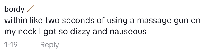 "Within like two seconds of using a massage gun on my neck, I got so dizzy and nauseous."