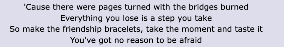 Lyric: "'Cause there were pages turned with the bridges burned / Everything you lose is a step you take / So make the friendship bracelets, take the moment and taste it / You've got no reason to be afraid"