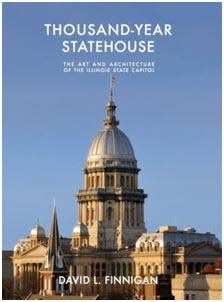 “Thousand-Year Statehouse: The Art and Architecture of the Illinois State Capitol” by David L. Finnigan