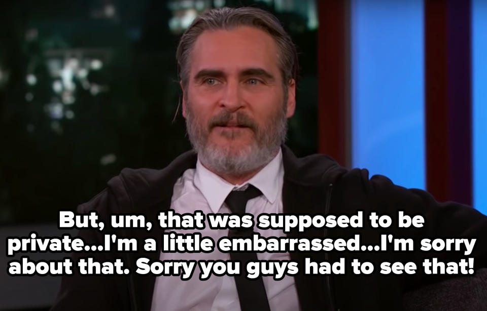 Joaquin saying that was supposed to be private and he's a little embarrassed and "sorry you guys had to see that"