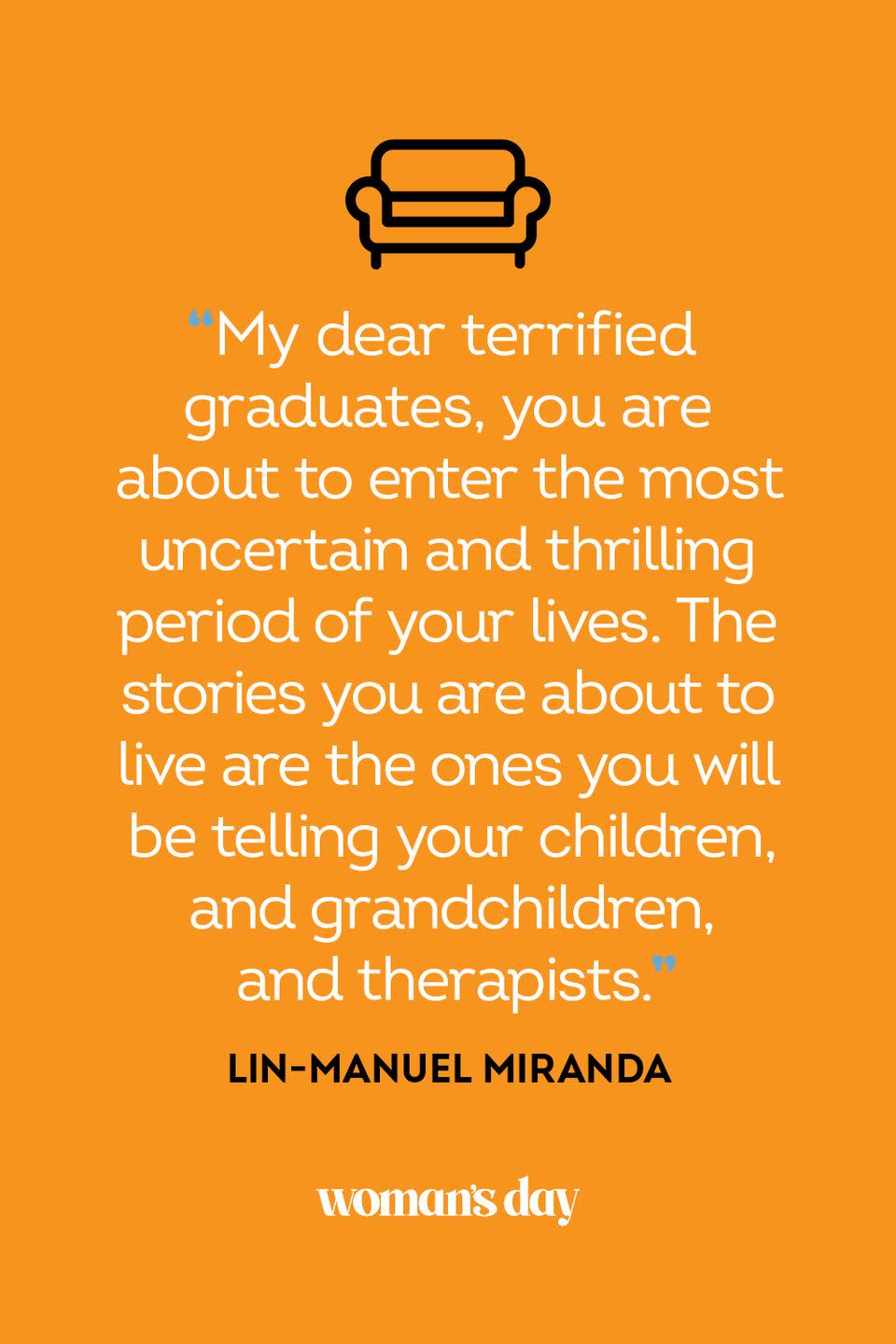 <p>“My dear terrified graduates, you are about to enter the most uncertain and thrilling period of your lives. The stories you are about to live are the ones you will be telling your children, and grandchildren, and therapists.”</p>