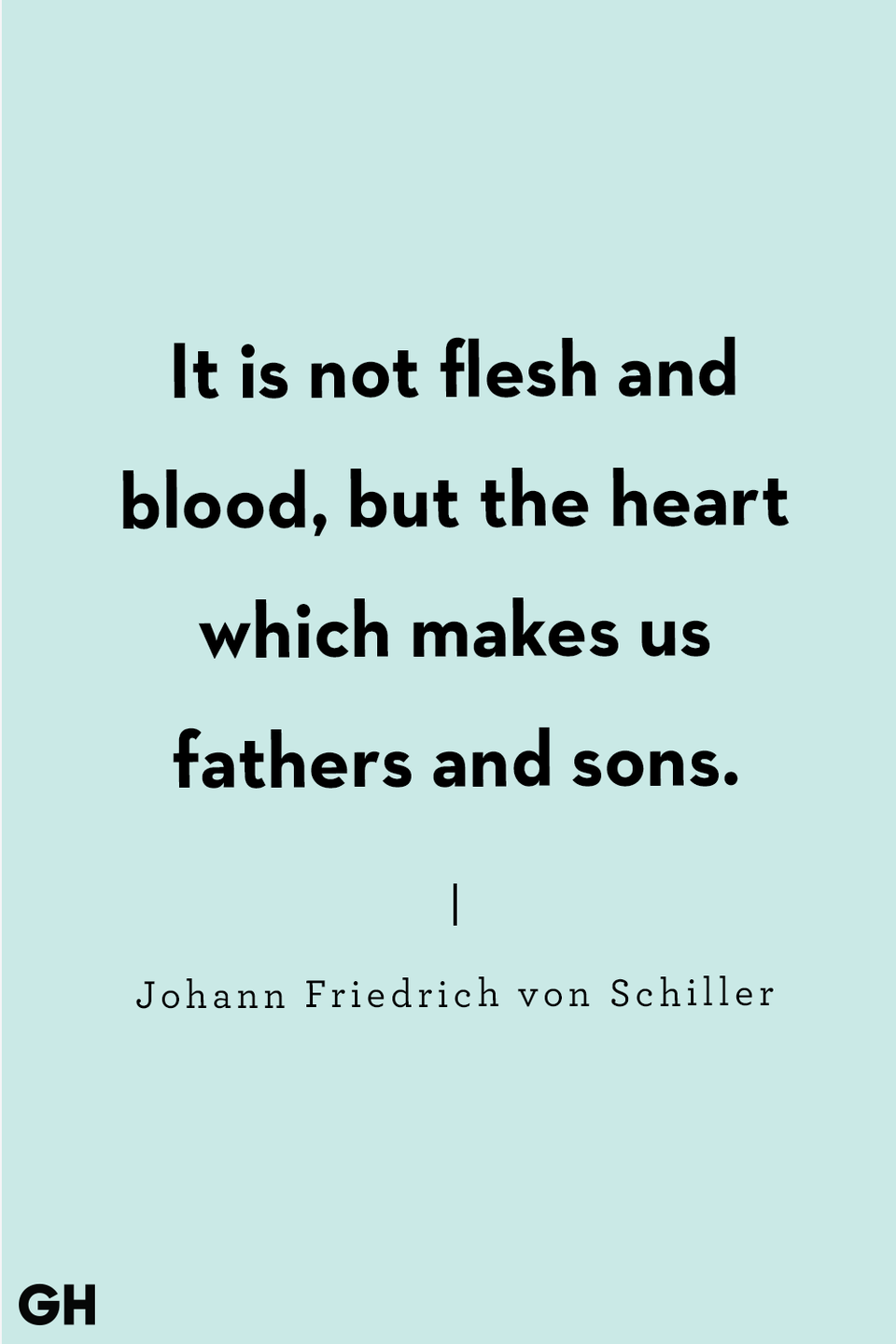 <p>It is not flesh and blood, but the heart which makes us fathers and sons.</p>