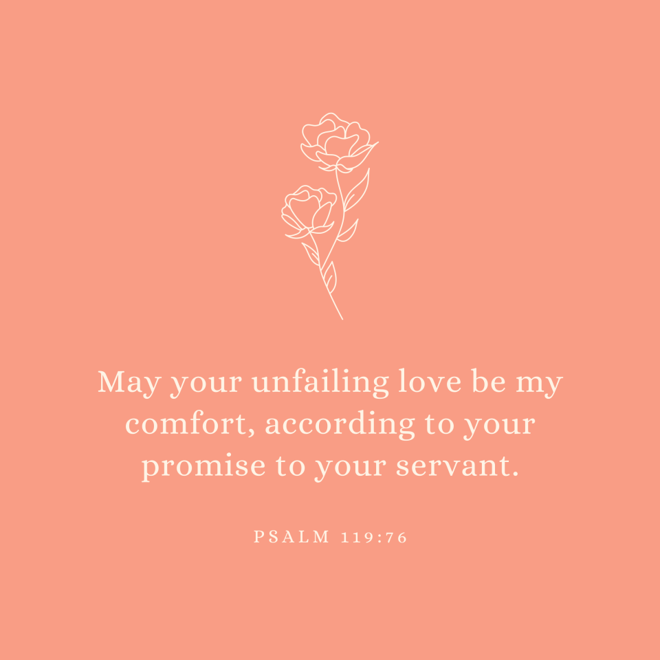 Psalm 119:76 May your unfailing love be my comfort, according to your promise to your servant.