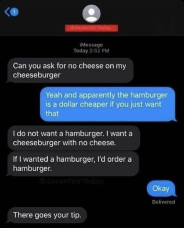 A customer asks for a cheeseburger with no cheese, and when the driver recommends getting the cheaper hamburger, the customer says the driver isn't getting a tip now