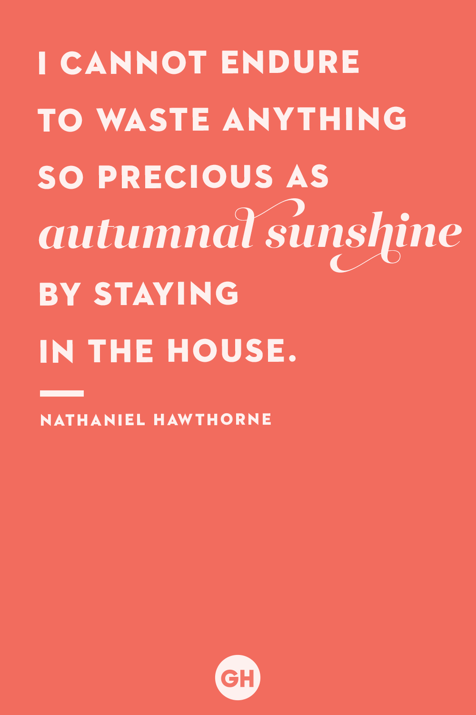 <p>I cannot endure to waste anything so precious as autumnal sunshine by staying in the house.</p>