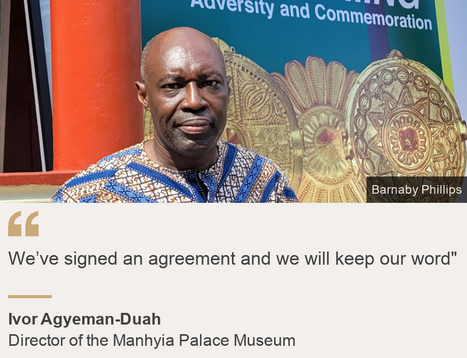 "We’ve signed an agreement and we will keep our word"", Source: Ivor Agyeman-Duah, Source description: Director of the Manhyia Palace Museum, Image: Ivor Agyeman-Duah