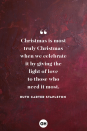 <p>Christmas is most truly Christmas when we celebrate it by giving the light of love to those who need it most. </p>